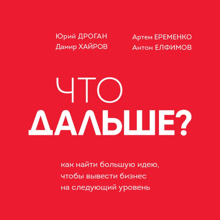 Что дальше? Как найти большую идею, чтобы вывести бизнес на следующий уровень