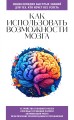 Как использовать возможности мозга. Для тех, кто хочет все успеть (новое оформление)