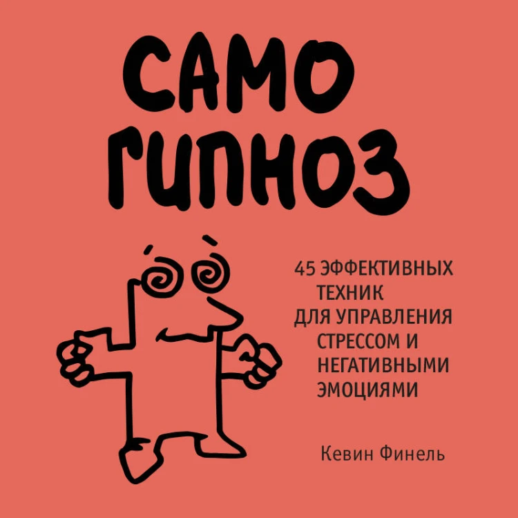 Самогипноз. 45 эффективных техник для управления стрессом и негативными эмоциями