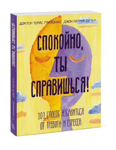 Спокойно, ты справишься! 101 способ избавиться от тревоги и стресса