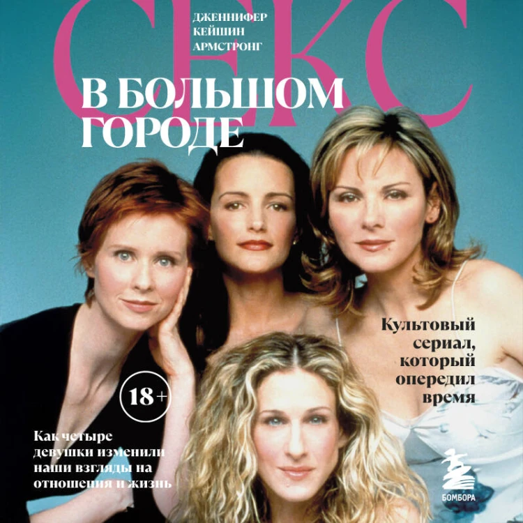Секс в большом городе. Культовый сериал, который опередил время. Как четыре девушки изменили наши взгляды на отношения и жизнь (Новое оформление)