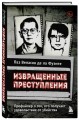 Извращенные преступления. Профайлер о тех, кто получает удовольствие от убийства
