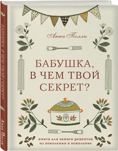 Бабушка, в чем твой секрет? Книга для записи рецептов из поколения в поколение