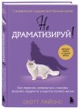 Не драматизируй! Как перестать тревожиться, спокойно встречать трудности и ощутить полноту жизни