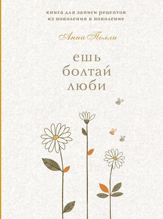 Ешь, болтай, люби. Книга для записи рецептов из поколения в поколение