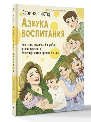 Азбука воспитания. Как вести семейный корабль к гавани счастья без конфликтов, криков и угроз