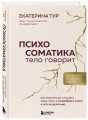 Психосоматика: тело говорит (обновленное расширенное издание). Как научиться слушать свое тело и подобрать ключ к его исцелению