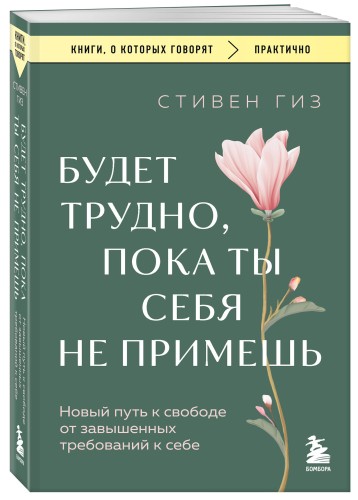 Будет трудно, пока ты себя не примешь. Новый путь к свободе от завышенных требований к себе