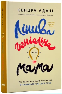 Лінива геніальна мама. Як встигати найголовніше і залишати час для себе