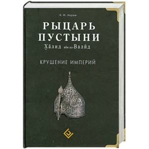 Рыцарь пустыни. Крушение империй. Халид ибн ал-Валид