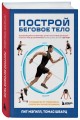 Построй беговое тело. Всеобъемлющий план тренировок для бегунов на любые дистанции
