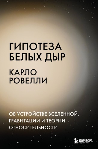 Гипотеза белых дыр. Об устройстве Вселенной, гравитации и теории относительности