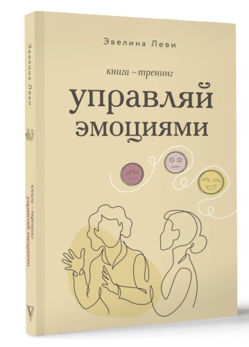 Управляй эмоциями. Книга-тренинг