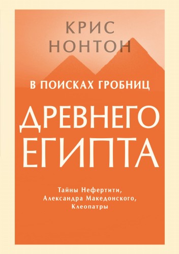 В поисках гробниц Древнего Египта. Тайны Нефертити, Александра Македонского, Клеопатры