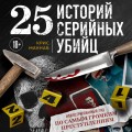 25 историй серийных убийц. Иллюстрированный гид по самым громким преступлениям