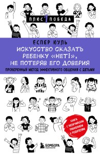 Искусство сказать ребенку «Нет!», не потеряв его доверия. Проверенный метод эффективного общения с детьми