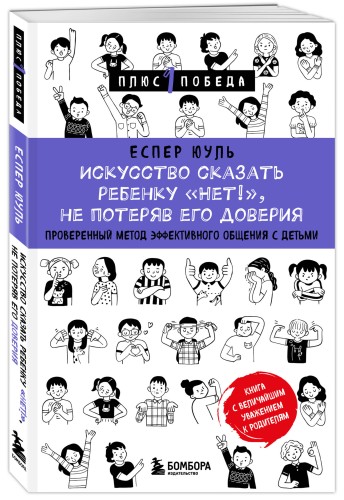 Искусство сказать ребенку «Нет!», не потеряв его доверия. Проверенный метод эффективного общения с детьми