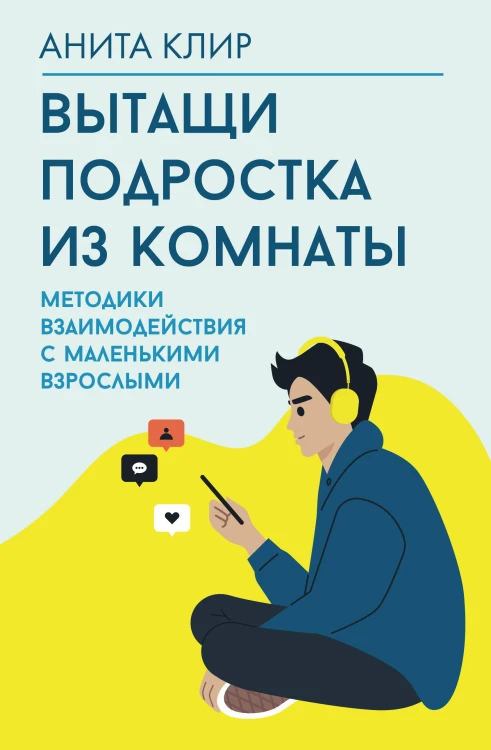 Вытащи подростка из комнаты. Методики взаимодействия с маленькими взрослыми