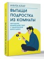 Вытащи подростка из комнаты. Методики взаимодействия с маленькими взрослыми