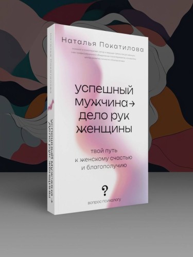Успешный мужчина - дело рук женщины. Твой путь к женскому счастью и благополучию