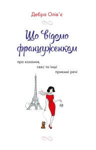 Що відомо француженкам: про кохання, секс та інші приємні речі - Олів'є Д.