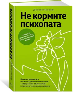 Не кормите психопата: Как восстановиться после нездоровых отношений с нарциссами, социопатами и прочими токсичными людьми