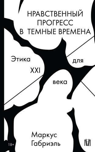Нравственный прогресс в темные времена. Этика для XXI века