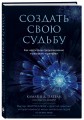 Создать свою судьбу. Как найти свое предназначение и раскрыть потенциал