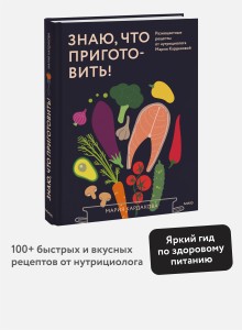 Знаю, что приготовить! Разноцветные рецепты от нутрициолога Марии Кардаковой