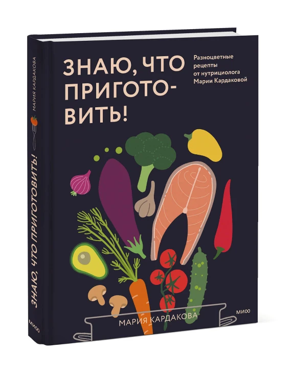 Знаю, что приготовить! Разноцветные рецепты от нутрициолога Марии Кардаковой