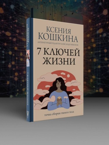 7 ключей жизни. Точка сборки твоего тела