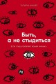 Быть, а не стыдиться: Если стыд управляет вашей жизнью...