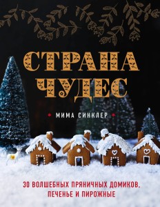 Страна чудес: 30 волшебных пряничных домиков, печенье и пирожные