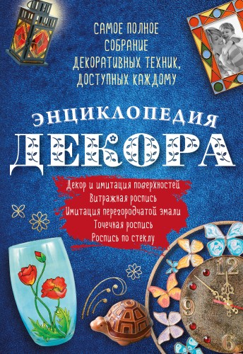 Энциклопедия декора. Самое полное собрание декоративных техник, доступных каждому (Азбука рукоделия)