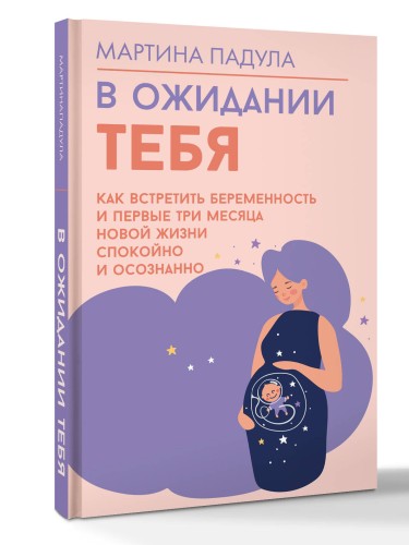 В ожидании тебя. Как встретить беременность и первые три месяца новой жизни спокойно и осознанно