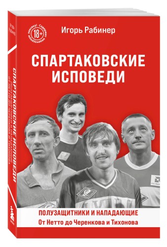 Спартаковские исповеди. От Нетто до Черенкова и Тихонова. Полузащитники и нападающие
