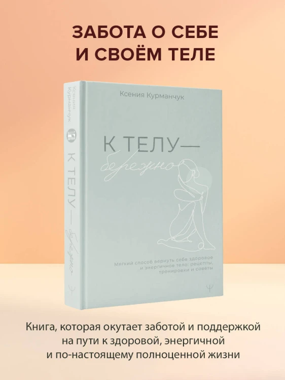 К телу — бережно. Мягкий способ вернуть себе здоровое и энергичное тело: рецепты, тренировки и советы