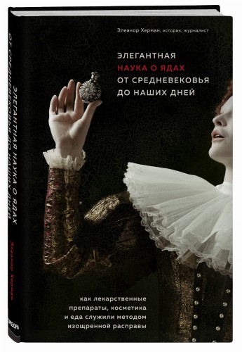 Элегантная наука о ядах от средневековья до наших дней. Как лекарственные препараты, косметика и еда служили методом изощренной расправы