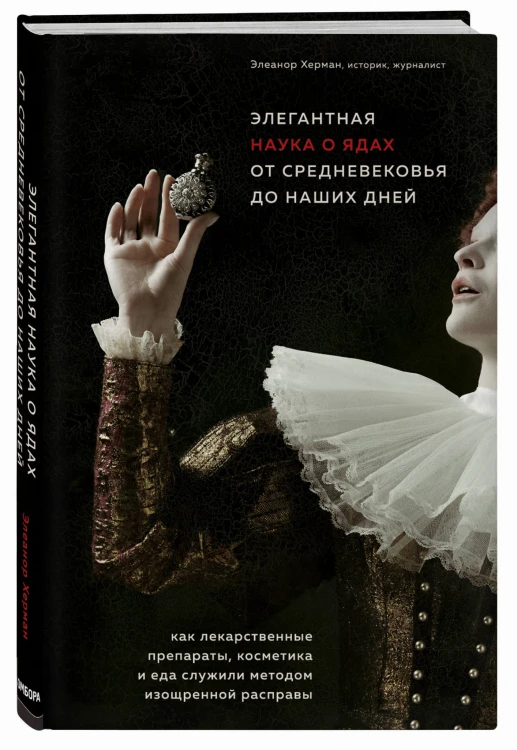 Элегантная наука о ядах от средневековья до наших дней. Как лекарственные препараты, косметика и еда служили методом изощренной расправы