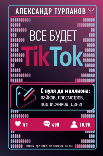 Все будет ТikТоk. С нуля до миллиона: лайков, просмотров, подписчиков, денег