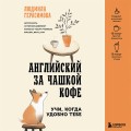 Английский за чашкой кофе. Учи, когда удобно тебе