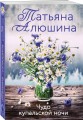 Комплект из 3-х романов Т. Алюшиной. Две половинки + Чудо купальской ночи + Все лики любви