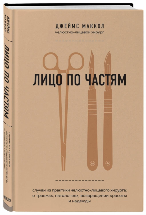 Лицо по частям. Случаи из практики челюстно-лицевого хирурга: о травмах, патологиях, возвращении красоты и надежды