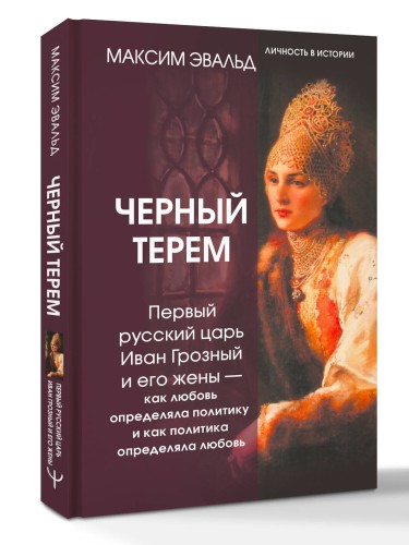 Черный терем. Первый русский царь Иван Грозный и его жены — как любовь определяла политику и как политика определяла любовь