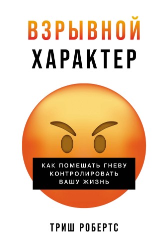 Взрывной характер: Как помешать гневу контролировать вашу жизнь