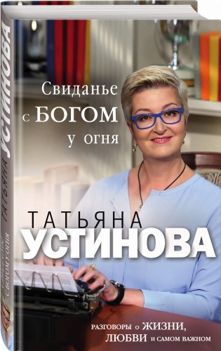 Свиданье с Богом у огня: Разговоры о жизни, любви и самом важном