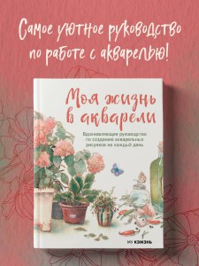Моя жизнь в акварели. Вдохновляющее руководство по созданию акварельных рисунков на каждый день