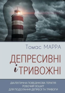 Депресивні та тривожні. Діалектична поведінкова терапія: робоча тетрадь
