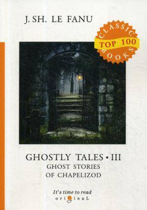 Ghostly Tales 3. Ghost Stories of Chapelizod = Рассказы о призраках 3: на англ.яз