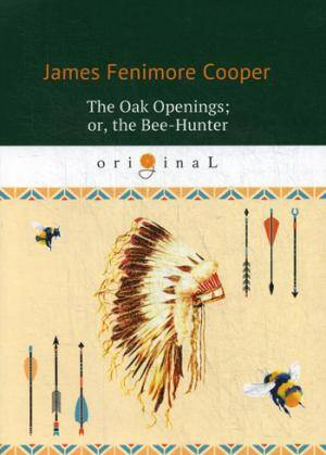 The Oak Openings; or, the Bee-Hunter = Прогалины в дубровах, или Охотник за пчелами: на англ.яз